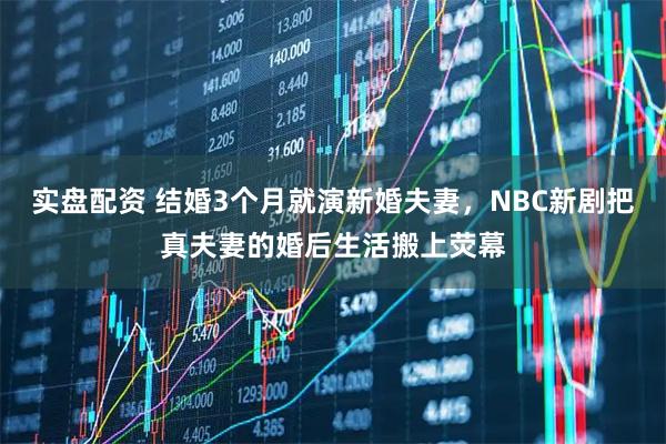 实盘配资 结婚3个月就演新婚夫妻，NBC新剧把真夫妻的婚后生活搬上荧幕